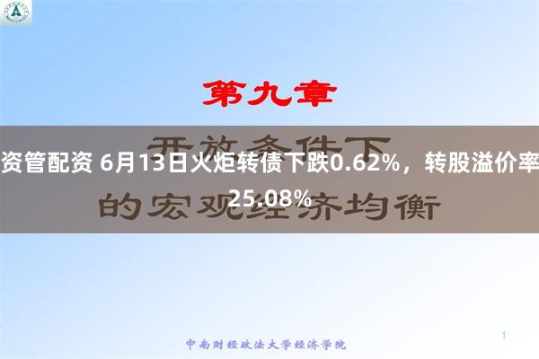 资管配资 6月13日火炬转债下跌0.62%，转股溢价率25.08%