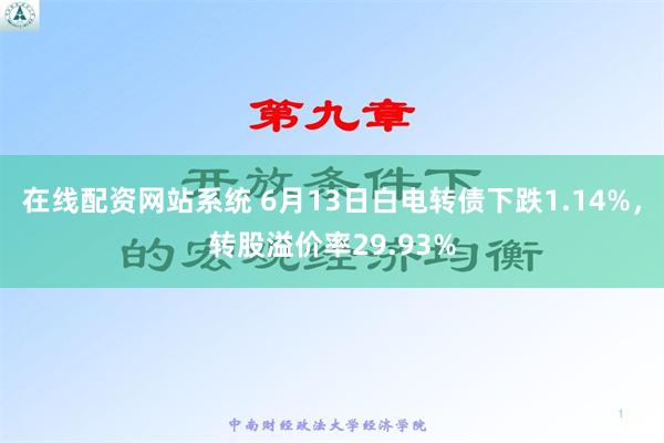 在线配资网站系统 6月13日白电转债下跌1.14%，转股溢价率29.93%