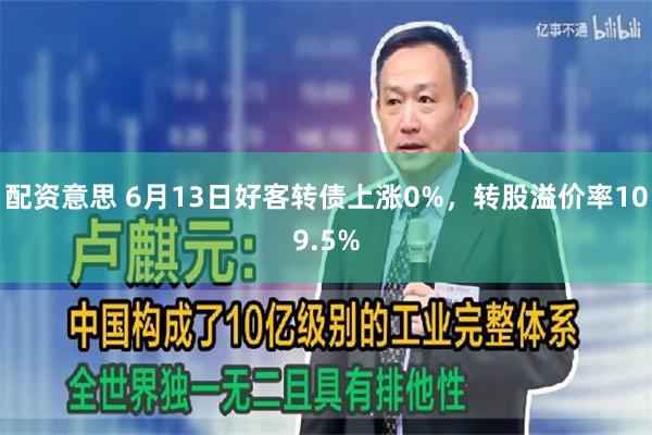 配资意思 6月13日好客转债上涨0%，转股溢价率109.5%