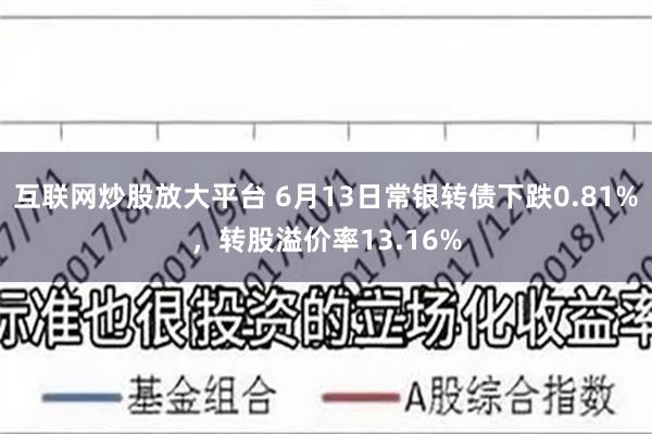 互联网炒股放大平台 6月13日常银转债下跌0.81%，转股溢价率13.16%