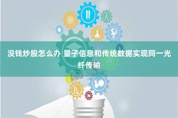 没钱炒股怎么办 量子信息和传统数据实现同一光纤传输