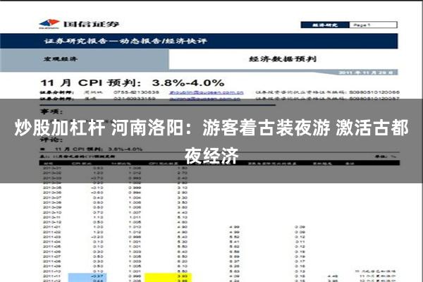 炒股加杠杆 河南洛阳：游客着古装夜游 激活古都夜经济