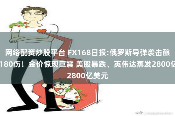 网络配资炒股平台 FX168日报:俄罗斯导弹袭击酿41死180伤！金价惊现巨震 