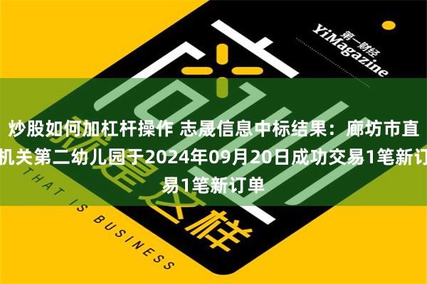 炒股如何加杠杆操作 志晟信息中标结果：廊坊市直属机关第二幼儿园于2024年09月