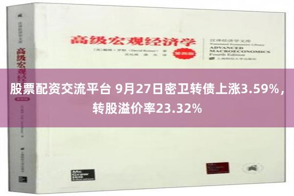 股票配资交流平台 9月27日密卫转债上涨3.59%，转股溢价率23.32%