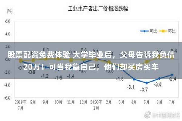 股票配资免费体验 大学毕业后，父母告诉我负债20万！可当我靠自己，他们却买房买车