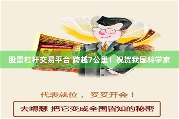 股票杠杆交易平台 跨越7公里！祝贺我国科学家