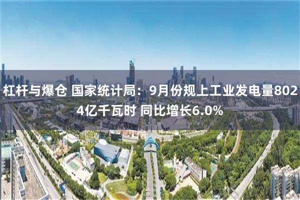 杠杆与爆仓 国家统计局：9月份规上工业发电量8024亿千瓦时 同比增长6.0%