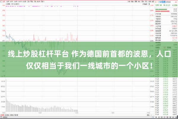 线上炒股杠杆平台 作为德国前首都的波恩，人口仅仅相当于我们一线城市的一个小区！