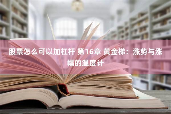 股票怎么可以加杠杆 第16章 黄金梯：涨势与涨幅的温度计