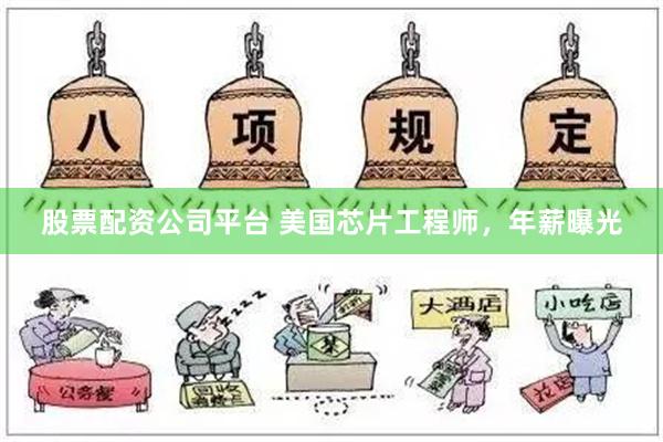 股票配资公司平台 美国芯片工程师，年薪曝光