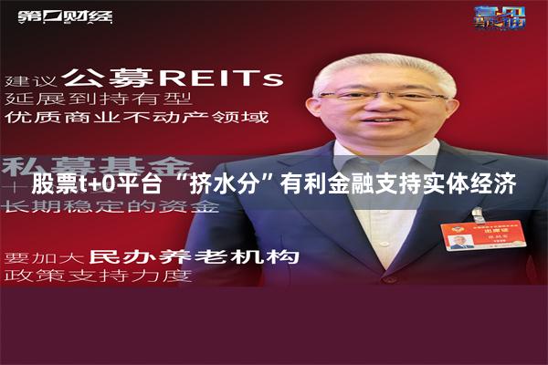 股票t+0平台 “挤水分”有利金融支持实体经济