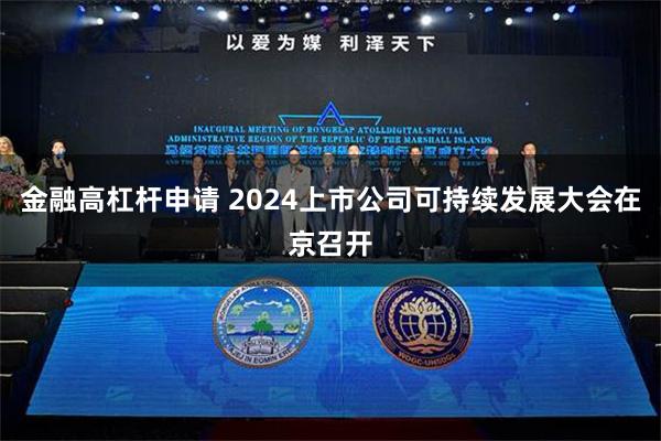 金融高杠杆申请 2024上市公司可持续发展大会在京召开