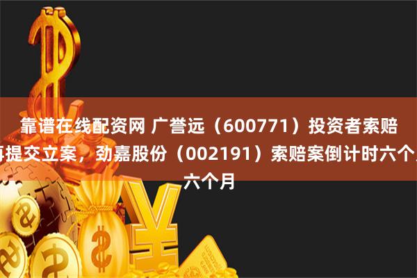 靠谱在线配资网 广誉远（600771）投资者索赔再提交立案，劲嘉股份（00219