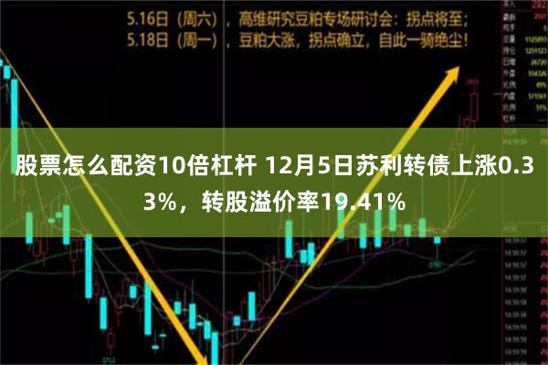 股票怎么配资10倍杠杆 12月5日苏利转债上涨0.33%，转股溢价率19.41%