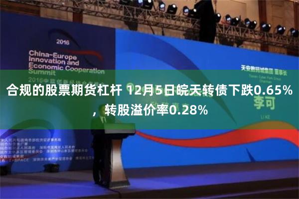 合规的股票期货杠杆 12月5日皖天转债下跌0.65%，转股溢价率0.28%