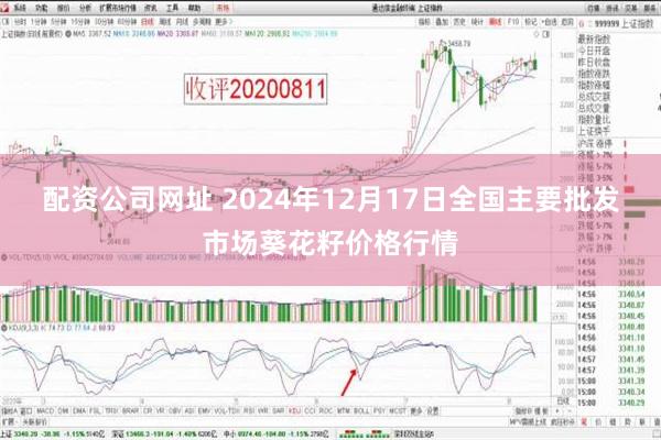 配资公司网址 2024年12月17日全国主要批发市场葵花籽价格行情