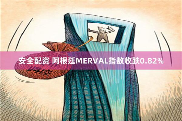 安全配资 阿根廷MERVAL指数收跌0.82%