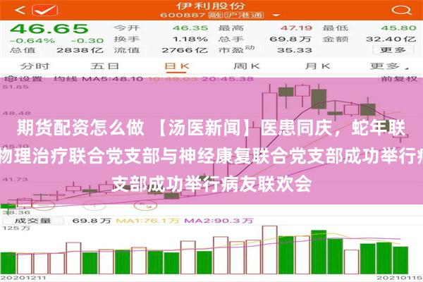 期货配资怎么做 【汤医新闻】医患同庆，蛇年联欢——我院物理治疗联合党支部与神经康