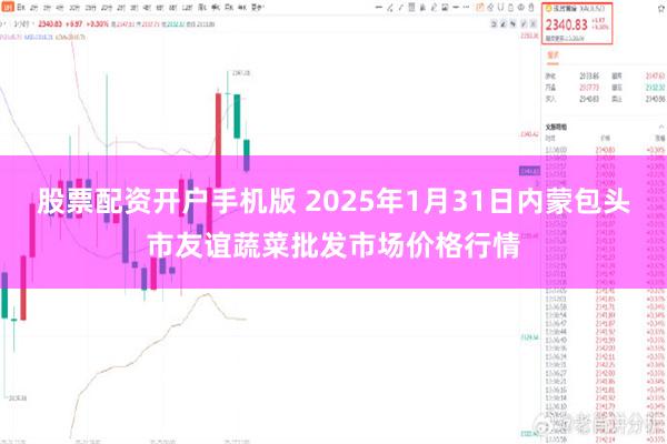 股票配资开户手机版 2025年1月31日内蒙包头市友谊蔬菜批发市场价格行情