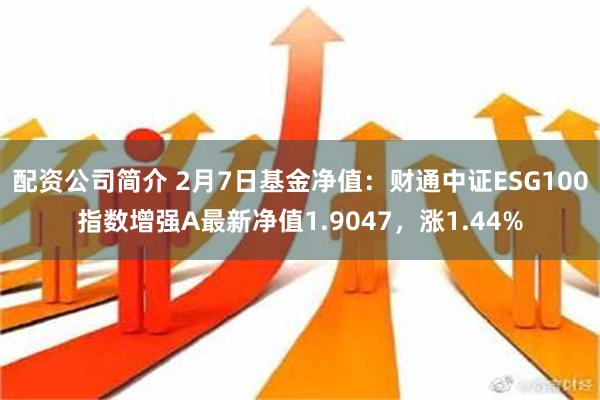 配资公司简介 2月7日基金净值：财通中证ESG100指数增强A最新净值1.904