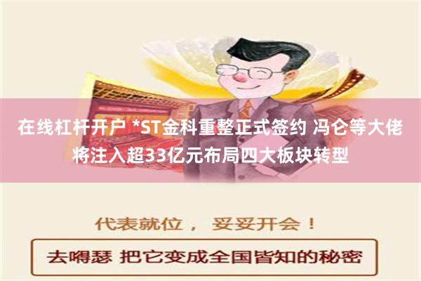 在线杠杆开户 *ST金科重整正式签约 冯仑等大佬将注入超33亿元布局四大板块转型